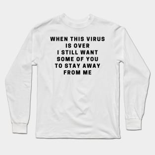 When this virus is over i still want some of you to stay away from me Long Sleeve T-Shirt